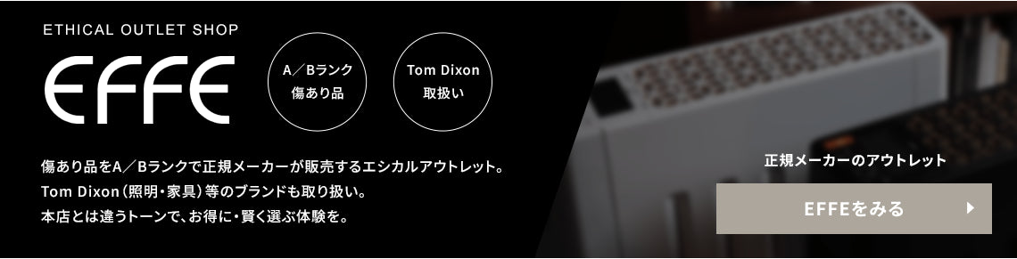 ETHICAL OUTLET SHOP EFFE。正規メーカーのアウトレット。A/Bランク傷あり品、Tom Dixon取扱い。EFFEをみる。